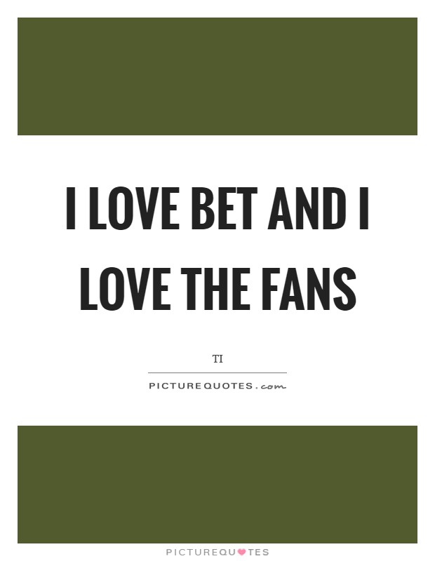 I love BET and I love the fans Picture Quote #1