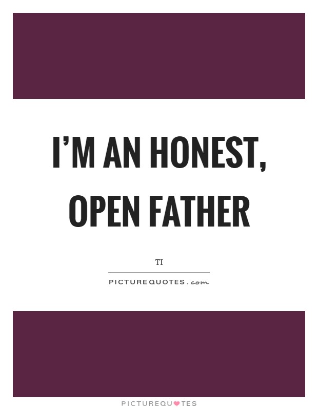 I'm an honest, open father Picture Quote #1