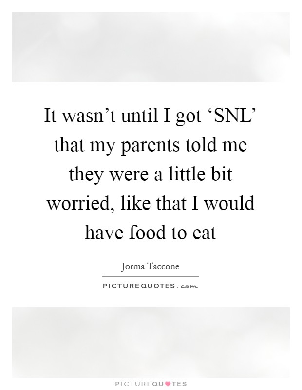 It wasn't until I got ‘SNL' that my parents told me they were a little bit worried, like that I would have food to eat Picture Quote #1
