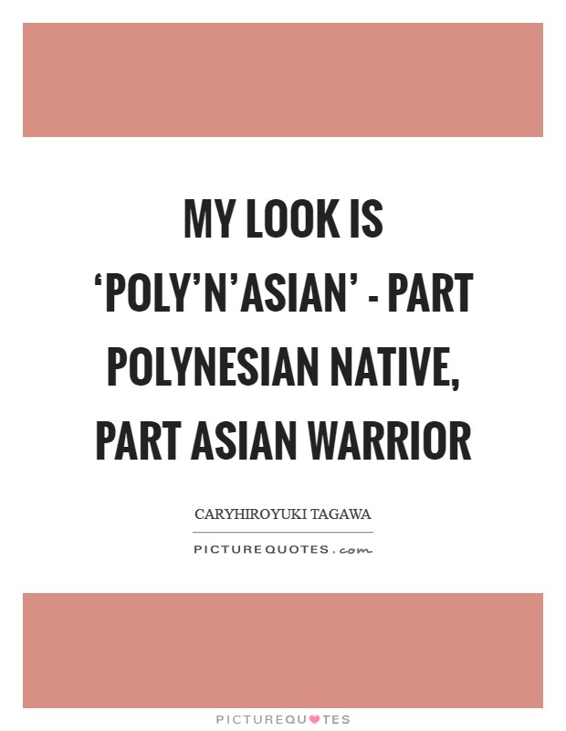 My look is ‘Poly'n'Asian' - part Polynesian native, part Asian warrior Picture Quote #1