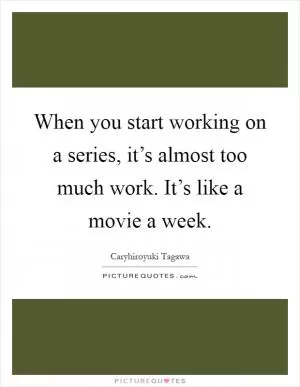 When you start working on a series, it’s almost too much work. It’s like a movie a week Picture Quote #1