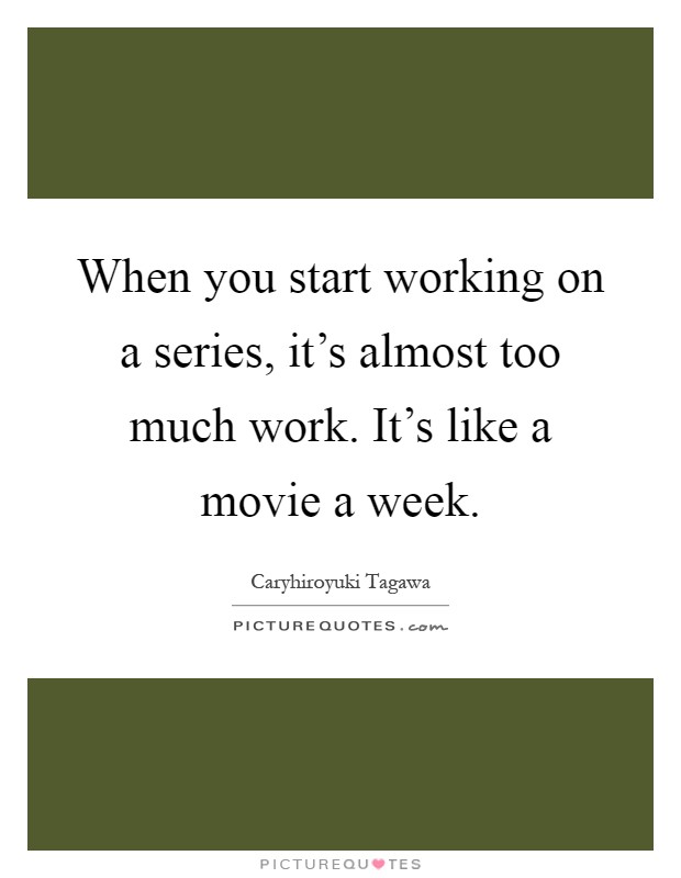 When you start working on a series, it's almost too much work. It's like a movie a week Picture Quote #1
