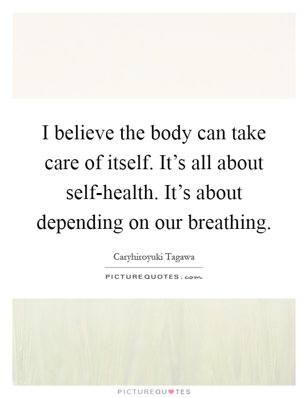 I believe the body can take care of itself. It's all about self-health. It's about depending on our breathing Picture Quote #1