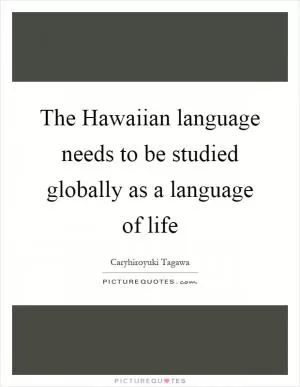 The Hawaiian language needs to be studied globally as a language of life Picture Quote #1