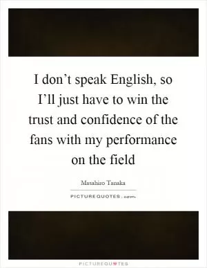 I don’t speak English, so I’ll just have to win the trust and confidence of the fans with my performance on the field Picture Quote #1