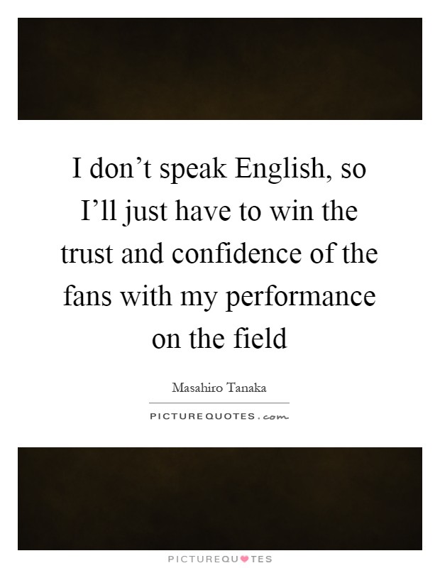 I don't speak English, so I'll just have to win the trust and confidence of the fans with my performance on the field Picture Quote #1