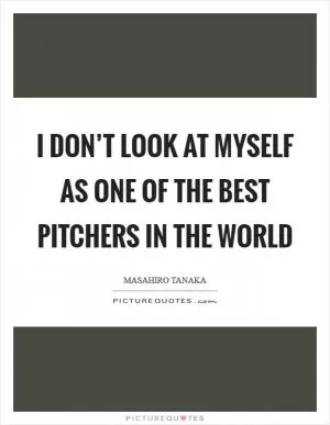 I don’t look at myself as one of the best pitchers in the world Picture Quote #1