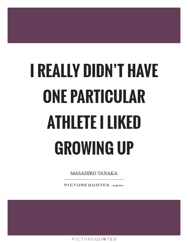 I really didn't have one particular athlete I liked growing up Picture Quote #1