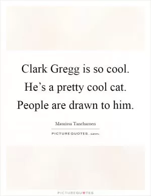 Clark Gregg is so cool. He’s a pretty cool cat. People are drawn to him Picture Quote #1