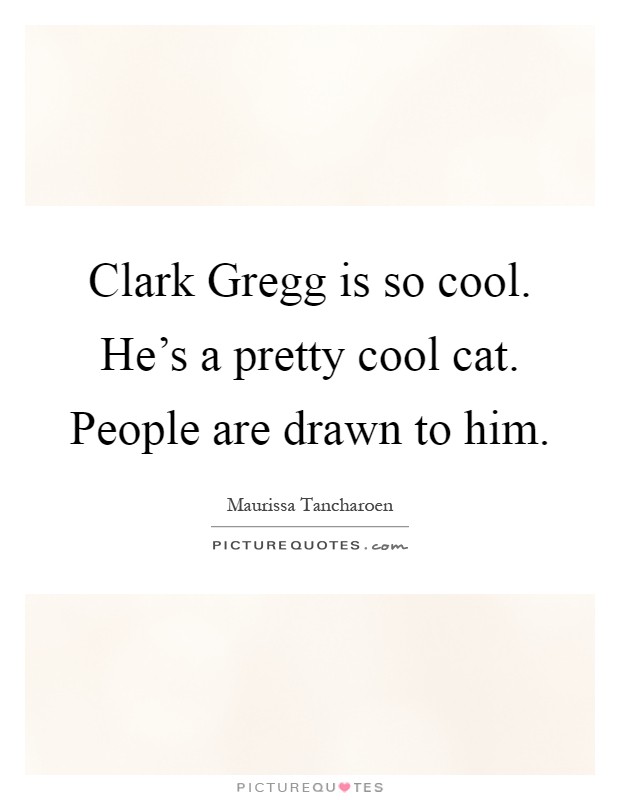 Clark Gregg is so cool. He's a pretty cool cat. People are drawn to him Picture Quote #1