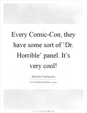 Every Comic-Con, they have some sort of ‘Dr. Horrible’ panel. It’s very cool! Picture Quote #1