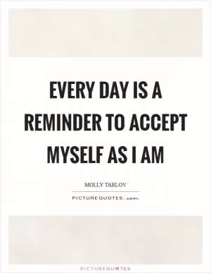 Every day is a reminder to accept myself as I am Picture Quote #1