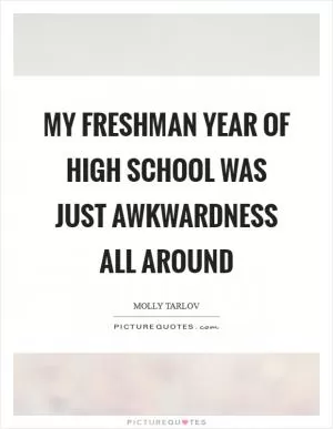 My freshman year of high school was just awkwardness all around Picture Quote #1