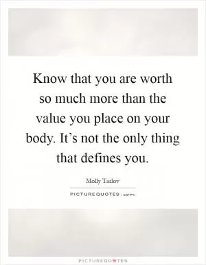 Know that you are worth so much more than the value you place on your body. It’s not the only thing that defines you Picture Quote #1