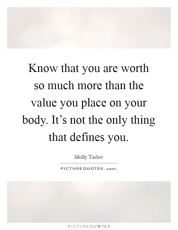 Know that you are worth so much more than the value you place on your body. It's not the only thing that defines you Picture Quote #1