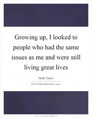 Growing up, I looked to people who had the same issues as me and were still living great lives Picture Quote #1