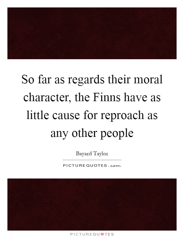 So far as regards their moral character, the Finns have as little cause for reproach as any other people Picture Quote #1
