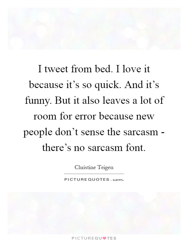 I tweet from bed. I love it because it's so quick. And it's funny. But it also leaves a lot of room for error because new people don't sense the sarcasm - there's no sarcasm font Picture Quote #1