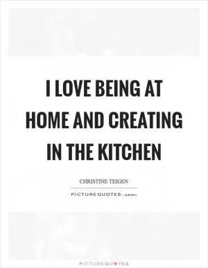I love being at home and creating in the kitchen Picture Quote #1