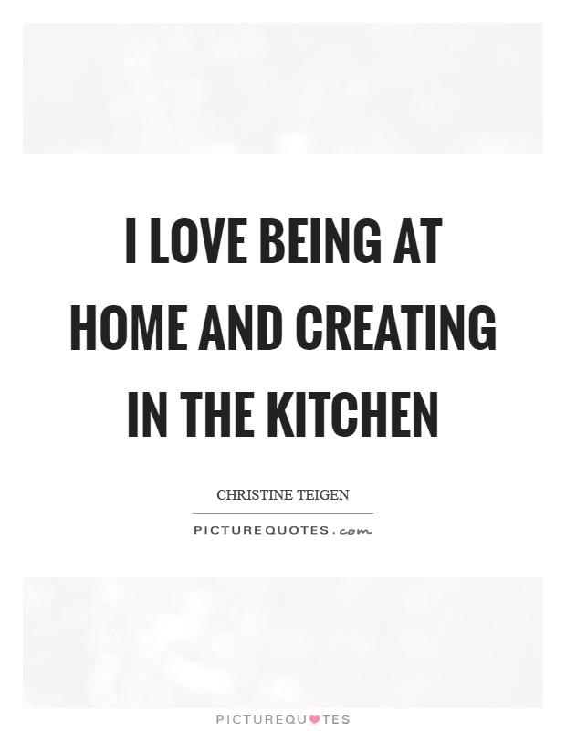 I love being at home and creating in the kitchen Picture Quote #1