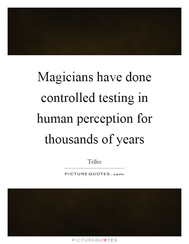 Magicians have done controlled testing in human perception for thousands of years Picture Quote #1