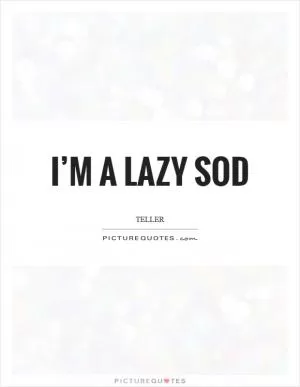 I’m a lazy sod Picture Quote #1