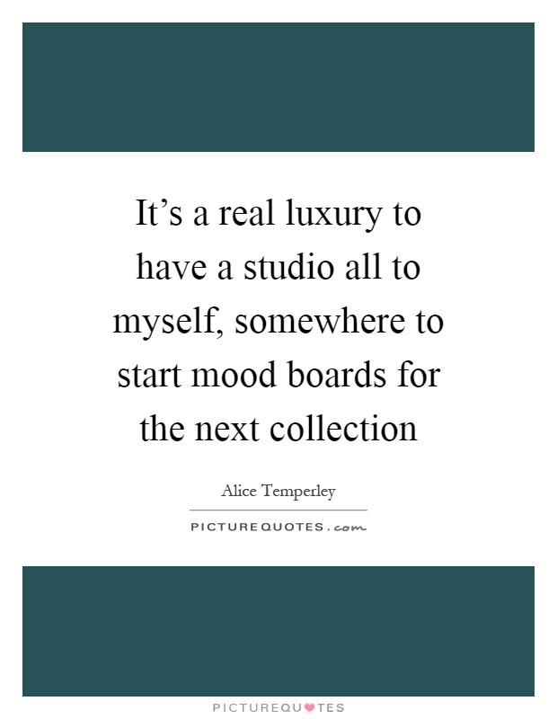 It's a real luxury to have a studio all to myself, somewhere to start mood boards for the next collection Picture Quote #1