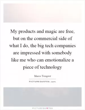 My products and magic are free, but on the commercial side of what I do, the big tech companies are impressed with somebody like me who can emotionalize a piece of technology Picture Quote #1