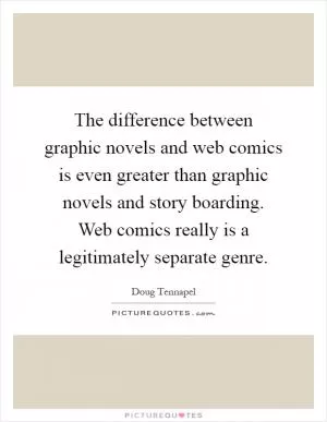 The difference between graphic novels and web comics is even greater than graphic novels and story boarding. Web comics really is a legitimately separate genre Picture Quote #1