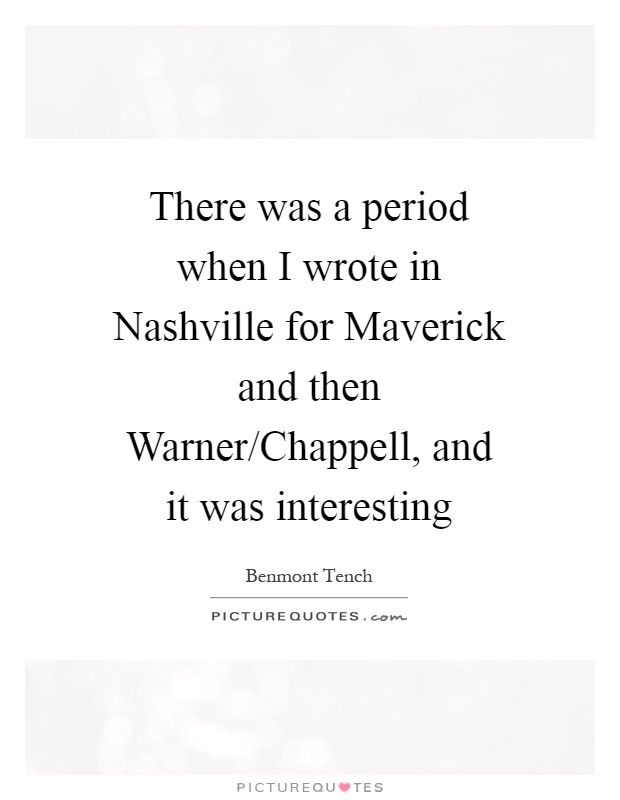 There was a period when I wrote in Nashville for Maverick and then Warner/Chappell, and it was interesting Picture Quote #1