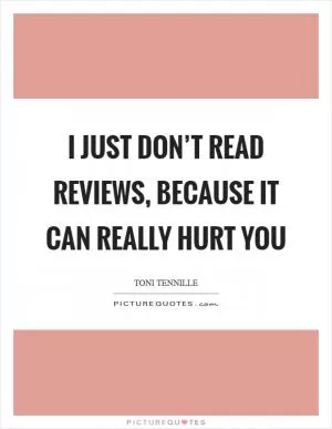 I just don’t read reviews, because it can really hurt you Picture Quote #1