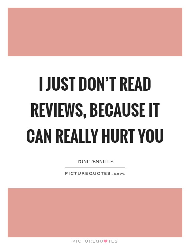 I just don't read reviews, because it can really hurt you Picture Quote #1