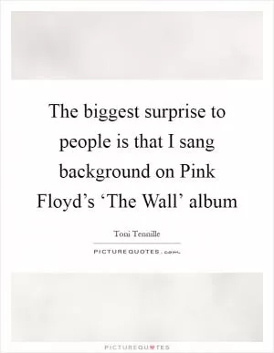 The biggest surprise to people is that I sang background on Pink Floyd’s ‘The Wall’ album Picture Quote #1