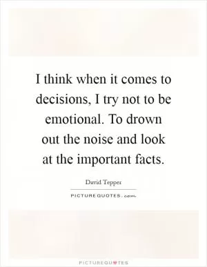 I think when it comes to decisions, I try not to be emotional. To drown out the noise and look at the important facts Picture Quote #1
