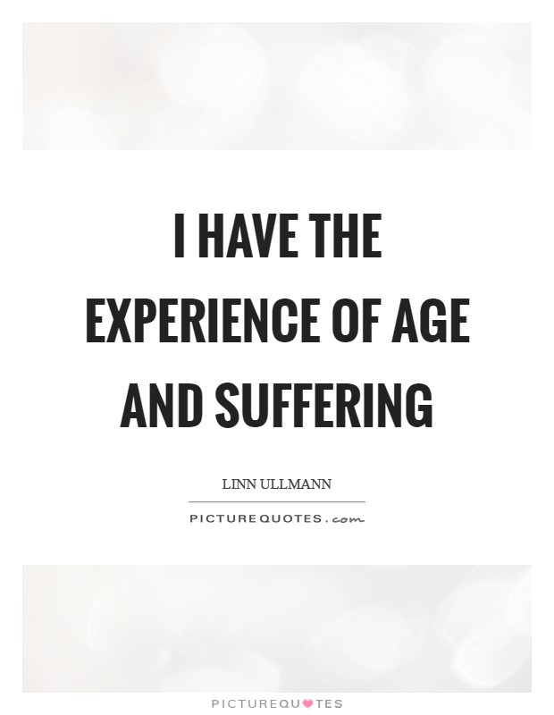 I have the experience of age and suffering Picture Quote #1
