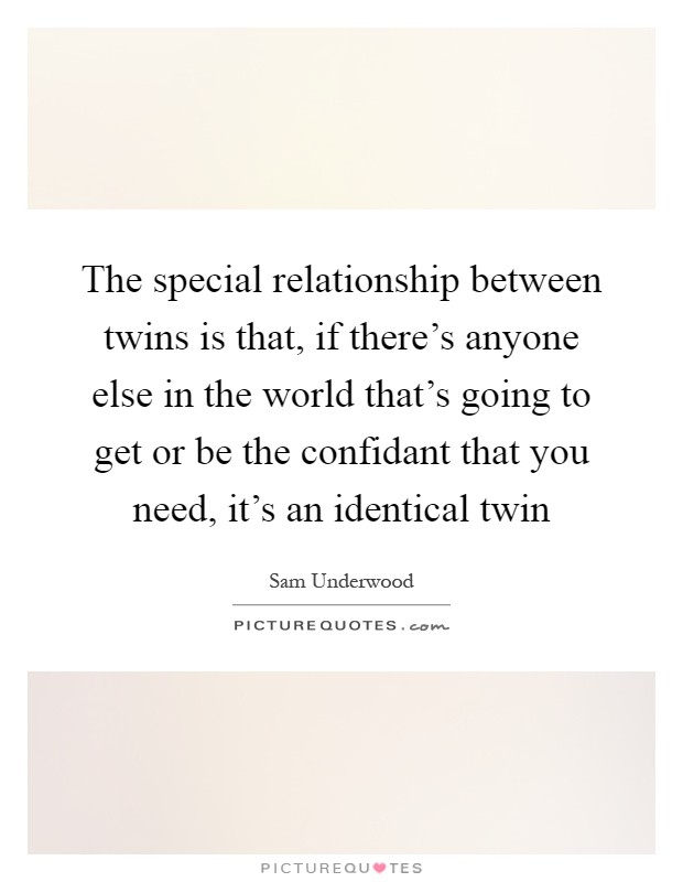 The special relationship between twins is that, if there's anyone else in the world that's going to get or be the confidant that you need, it's an identical twin Picture Quote #1