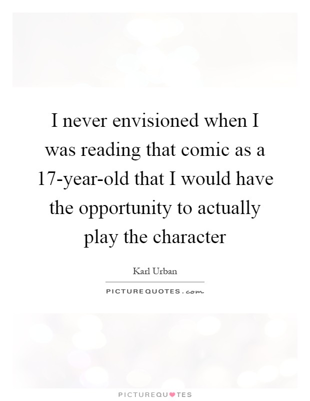 I never envisioned when I was reading that comic as a 17-year-old that I would have the opportunity to actually play the character Picture Quote #1