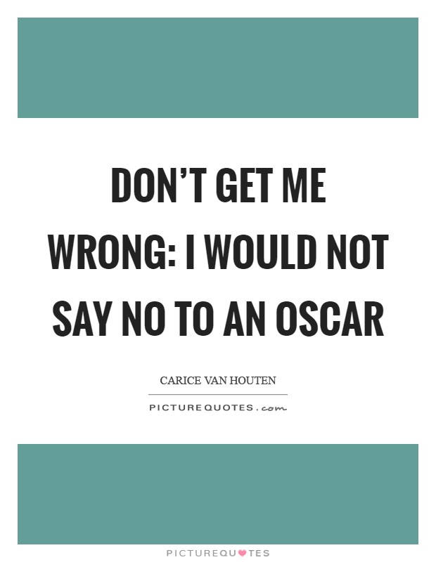 Don't get me wrong: I would not say no to an Oscar Picture Quote #1