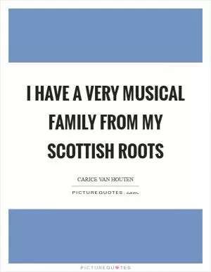 I have a very musical family from my Scottish roots Picture Quote #1