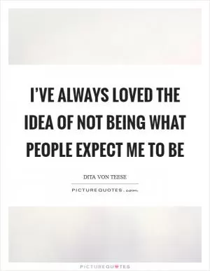 I’ve always loved the idea of not being what people expect me to be Picture Quote #1