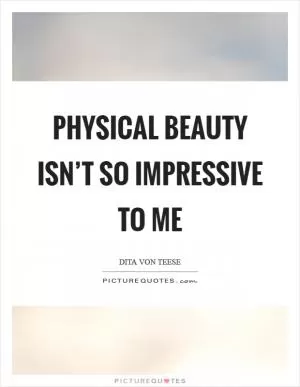 Physical beauty isn’t so impressive to me Picture Quote #1