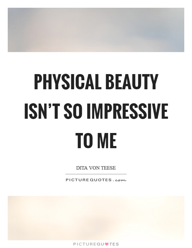 Physical beauty isn't so impressive to me Picture Quote #1