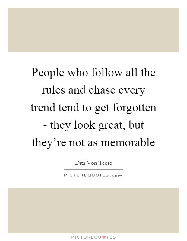 People who follow all the rules and chase every trend tend to get forgotten - they look great, but they're not as memorable Picture Quote #1