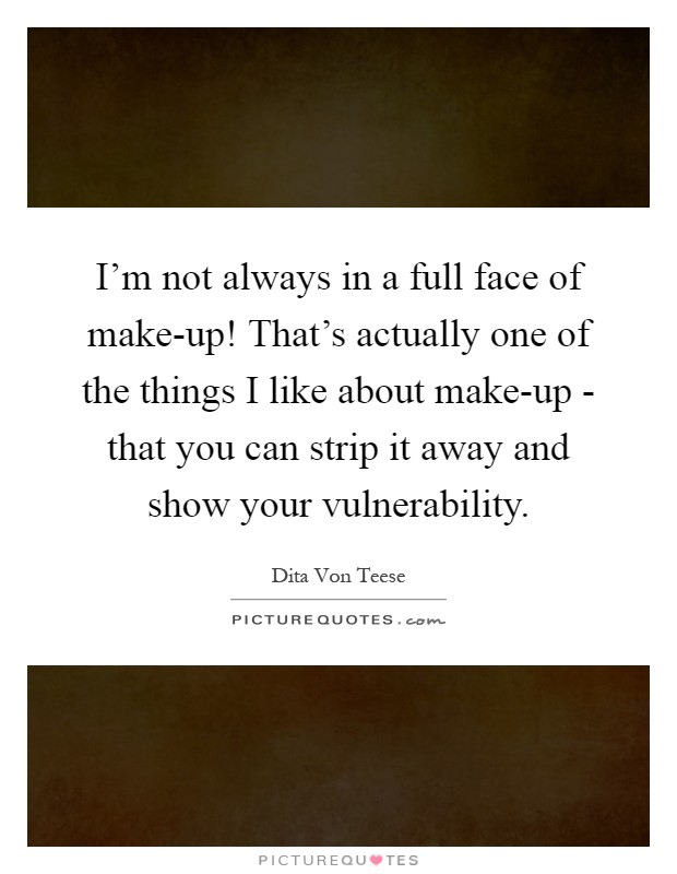 I'm not always in a full face of make-up! That's actually one of the things I like about make-up - that you can strip it away and show your vulnerability Picture Quote #1