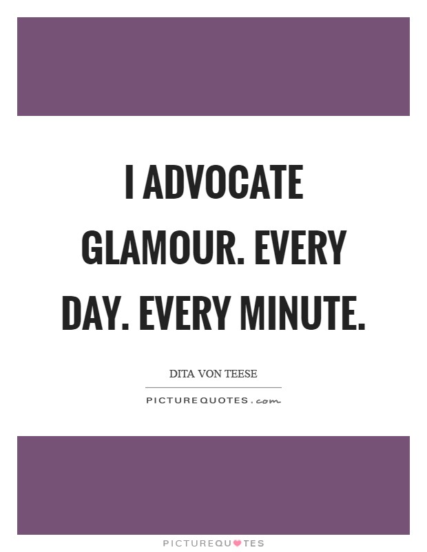 I advocate glamour. Every day. Every minute Picture Quote #1
