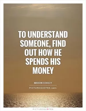 To understand someone, find out how he spends his money Picture Quote #1