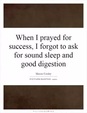 When I prayed for success, I forgot to ask for sound sleep and good digestion Picture Quote #1