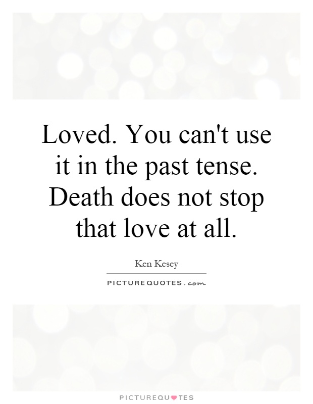 Loved. You can't use it in the past tense. Death does not stop that love at all Picture Quote #1