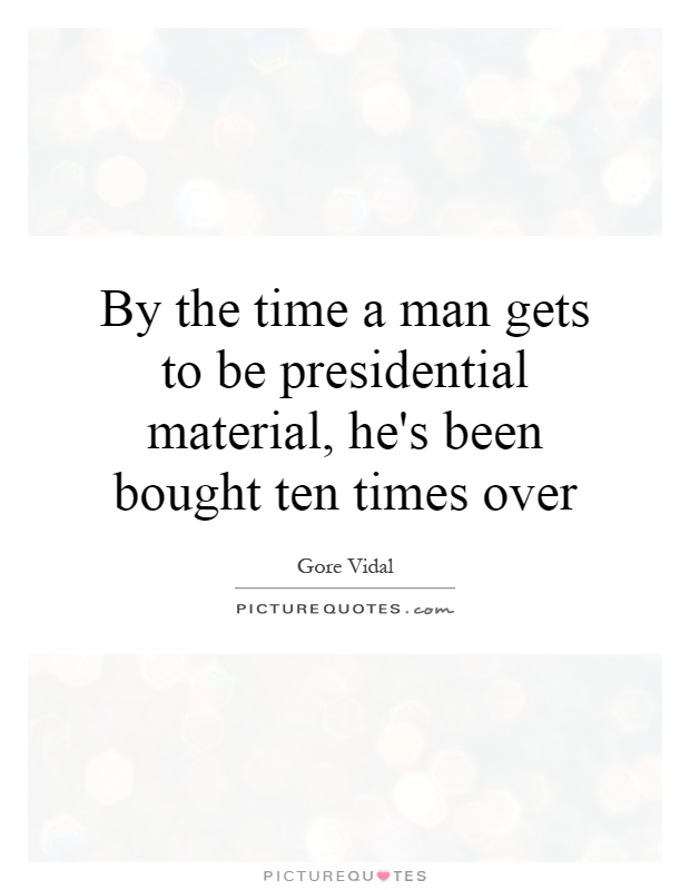 By the time a man gets to be presidential material, he's been bought ten times over Picture Quote #1