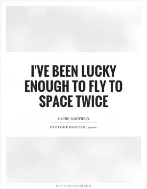I've been lucky enough to fly to space twice Picture Quote #1
